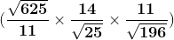 \mathbf{(\frac{\sqrt{625}}{11}\times \frac{14}{\sqrt{25}}\times \frac{11}{\sqrt{196}})}